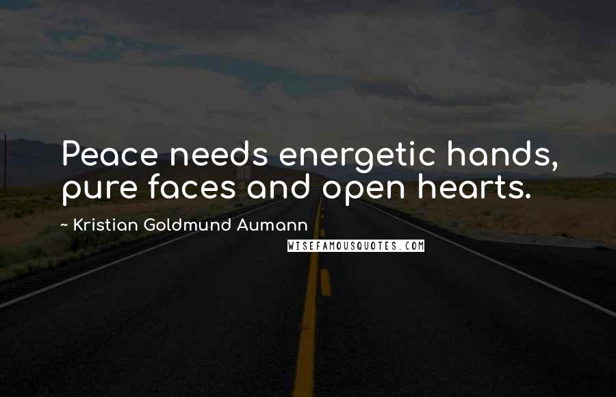 Kristian Goldmund Aumann Quotes: Peace needs energetic hands, pure faces and open hearts.