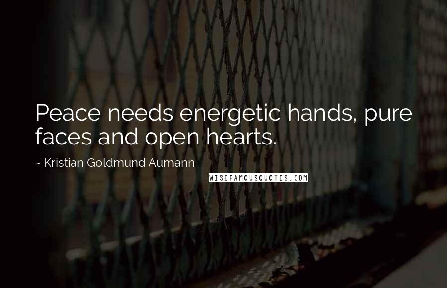 Kristian Goldmund Aumann Quotes: Peace needs energetic hands, pure faces and open hearts.