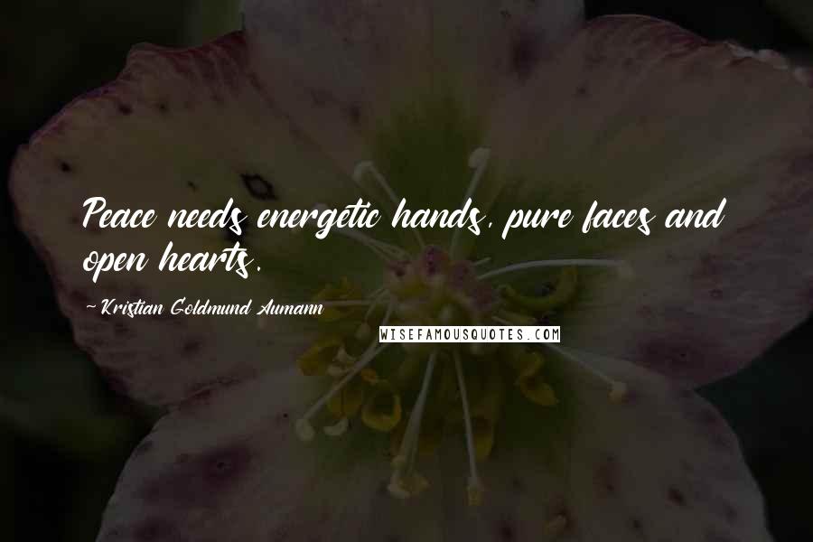 Kristian Goldmund Aumann Quotes: Peace needs energetic hands, pure faces and open hearts.