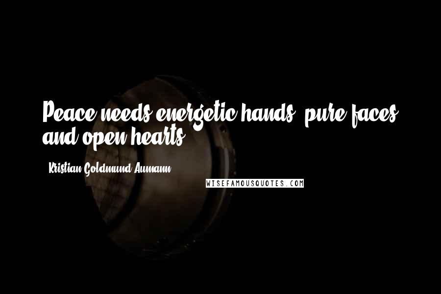 Kristian Goldmund Aumann Quotes: Peace needs energetic hands, pure faces and open hearts.