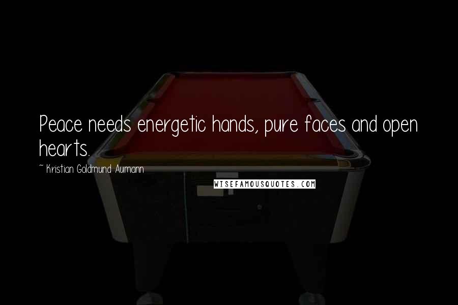 Kristian Goldmund Aumann Quotes: Peace needs energetic hands, pure faces and open hearts.