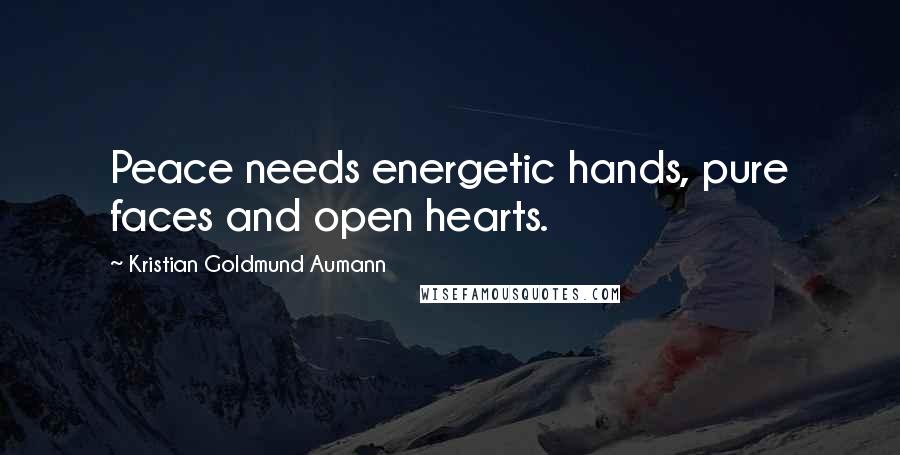 Kristian Goldmund Aumann Quotes: Peace needs energetic hands, pure faces and open hearts.