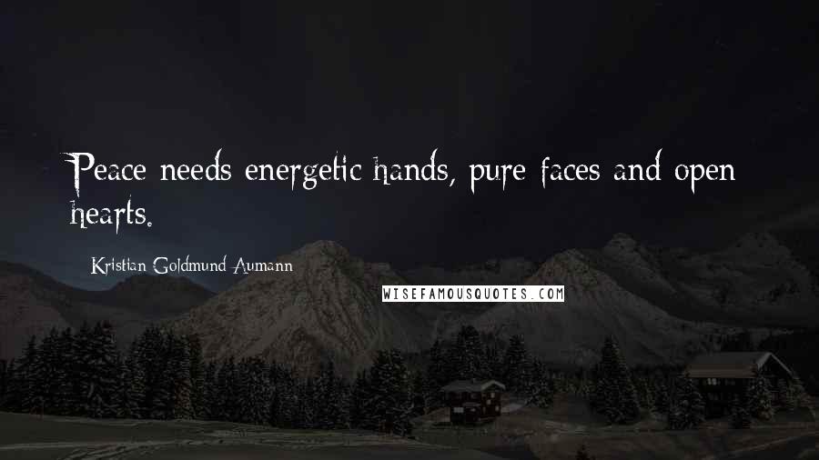 Kristian Goldmund Aumann Quotes: Peace needs energetic hands, pure faces and open hearts.