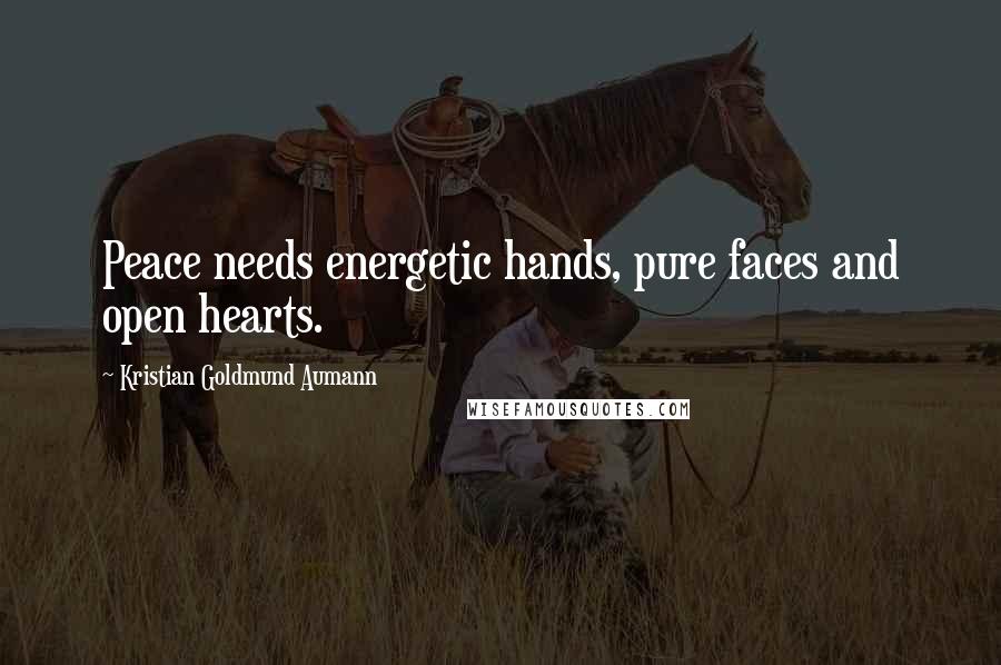 Kristian Goldmund Aumann Quotes: Peace needs energetic hands, pure faces and open hearts.