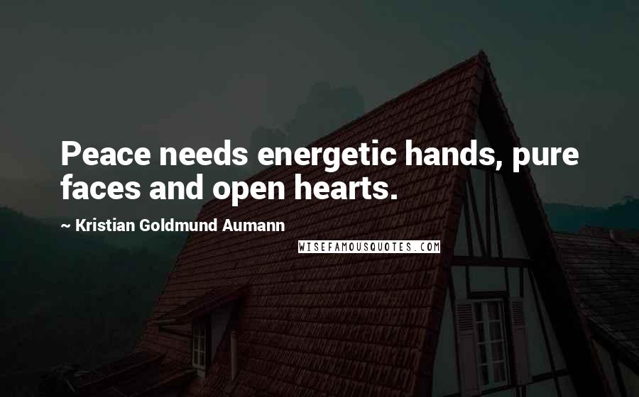 Kristian Goldmund Aumann Quotes: Peace needs energetic hands, pure faces and open hearts.