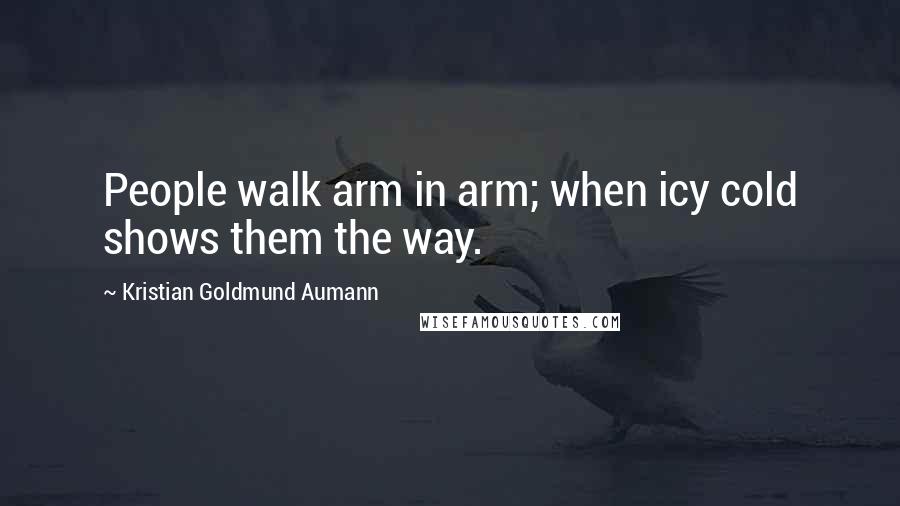 Kristian Goldmund Aumann Quotes: People walk arm in arm; when icy cold shows them the way.