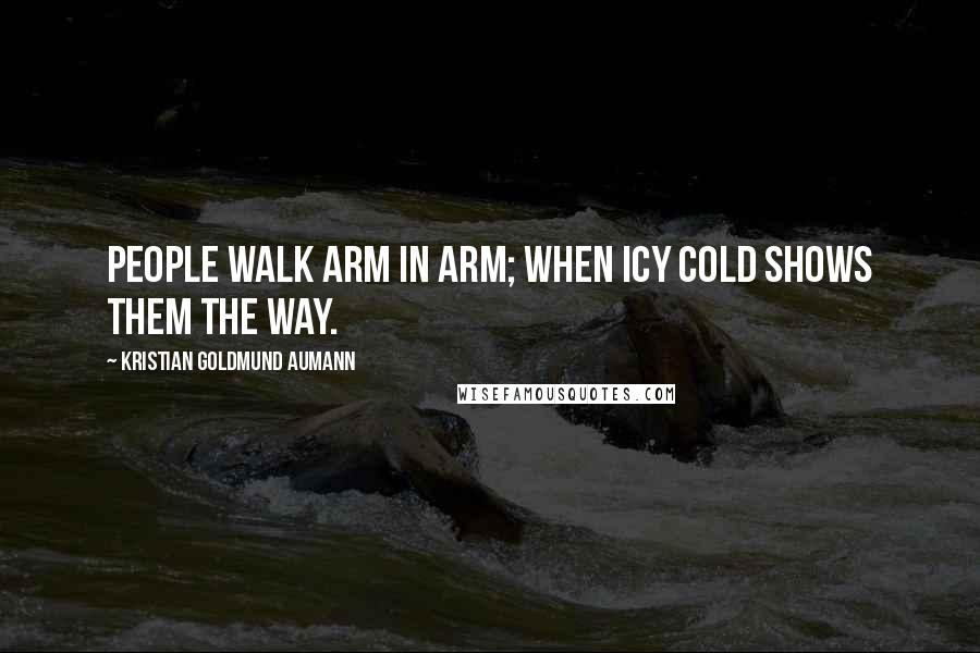 Kristian Goldmund Aumann Quotes: People walk arm in arm; when icy cold shows them the way.