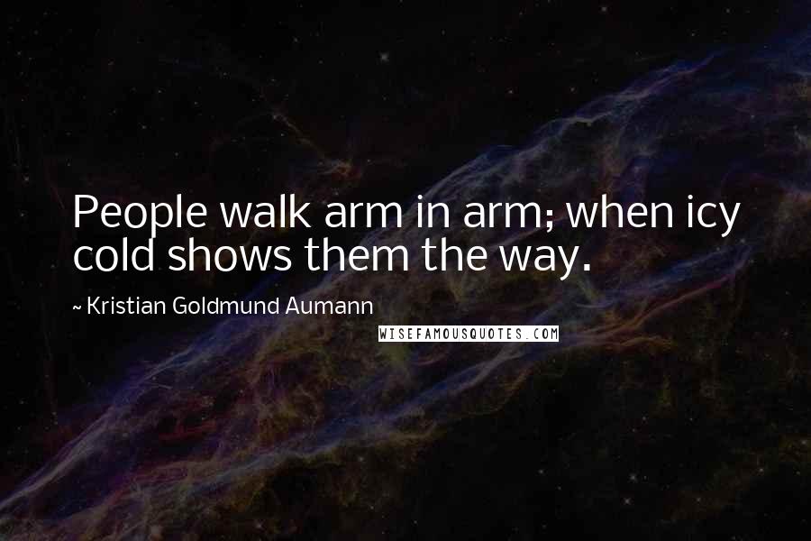 Kristian Goldmund Aumann Quotes: People walk arm in arm; when icy cold shows them the way.