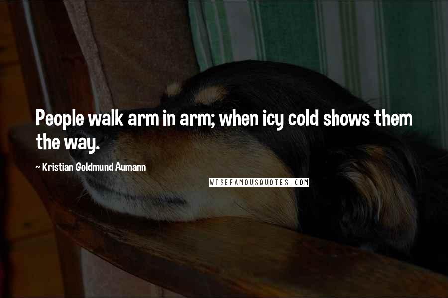 Kristian Goldmund Aumann Quotes: People walk arm in arm; when icy cold shows them the way.