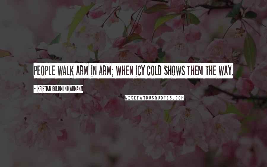 Kristian Goldmund Aumann Quotes: People walk arm in arm; when icy cold shows them the way.