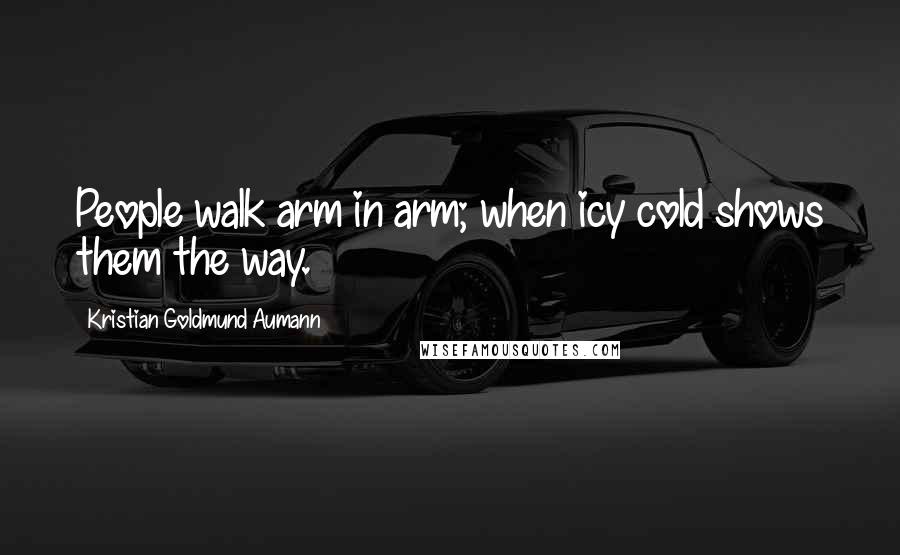 Kristian Goldmund Aumann Quotes: People walk arm in arm; when icy cold shows them the way.