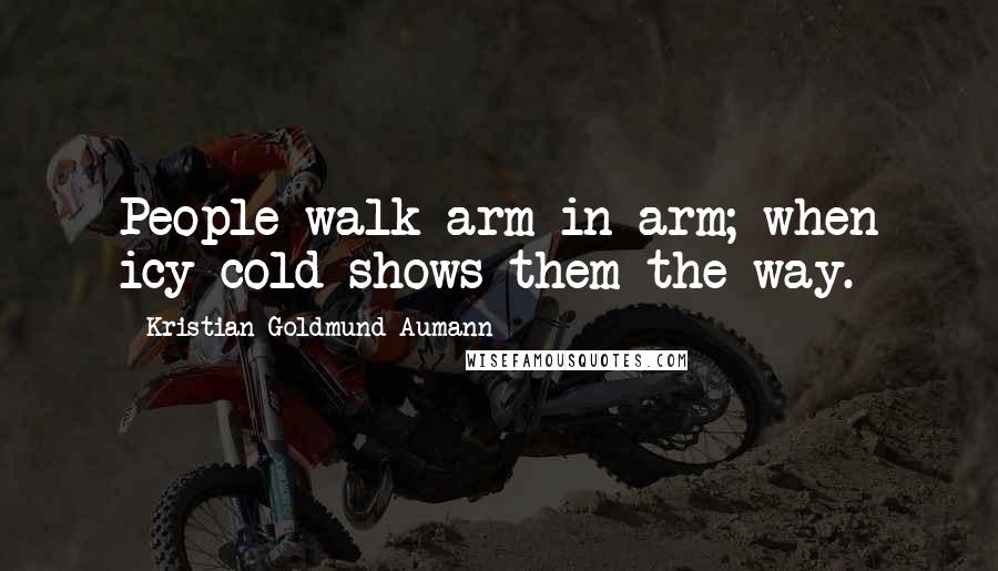 Kristian Goldmund Aumann Quotes: People walk arm in arm; when icy cold shows them the way.