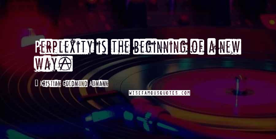 Kristian Goldmund Aumann Quotes: Perplexity is the beginning of a new way.
