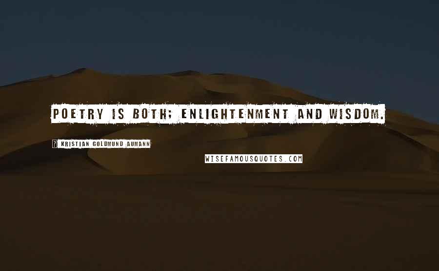Kristian Goldmund Aumann Quotes: Poetry is both; enlightenment and wisdom.