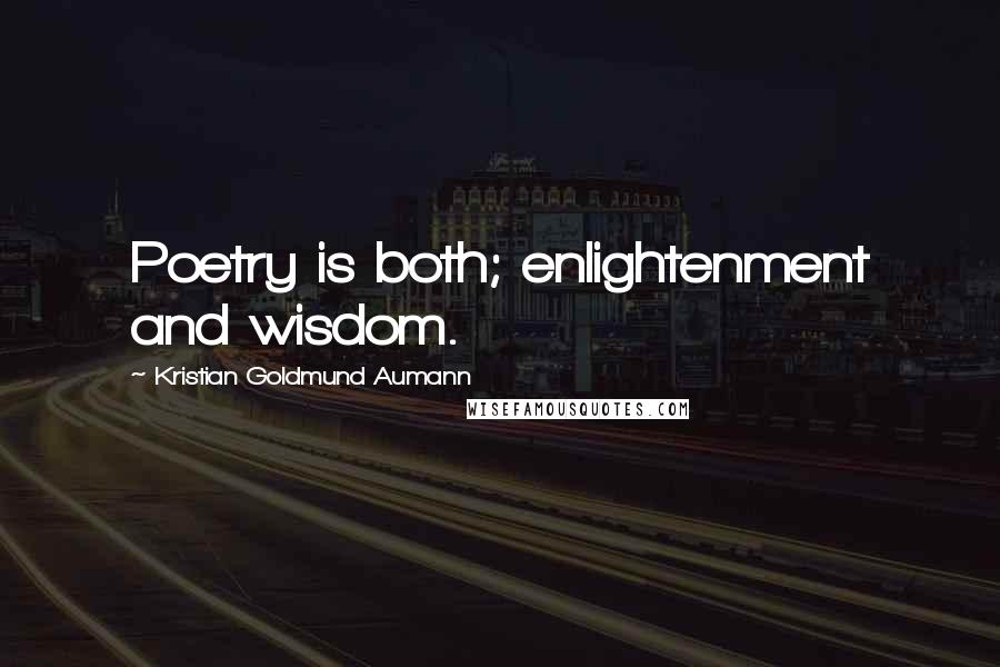 Kristian Goldmund Aumann Quotes: Poetry is both; enlightenment and wisdom.