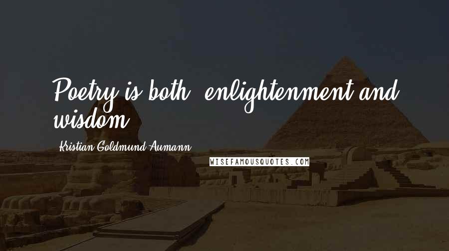 Kristian Goldmund Aumann Quotes: Poetry is both; enlightenment and wisdom.