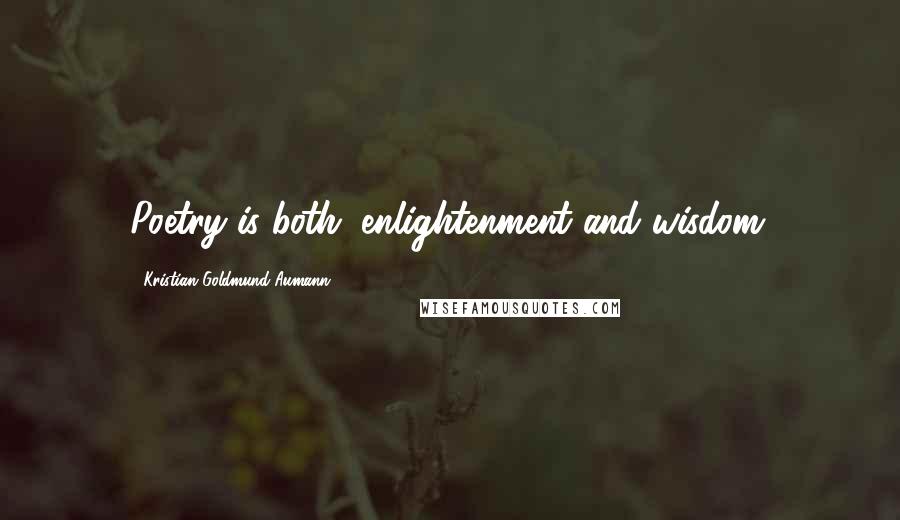 Kristian Goldmund Aumann Quotes: Poetry is both; enlightenment and wisdom.