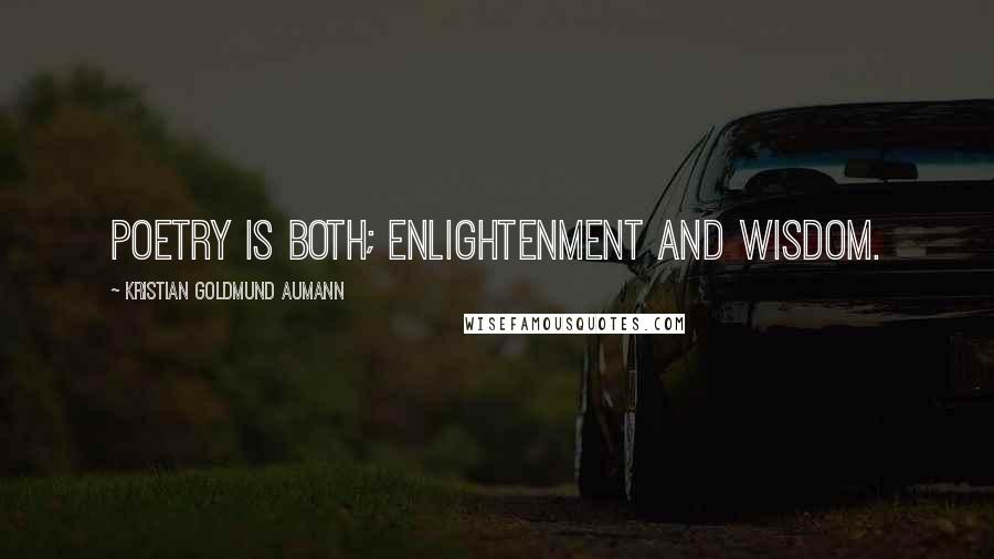 Kristian Goldmund Aumann Quotes: Poetry is both; enlightenment and wisdom.