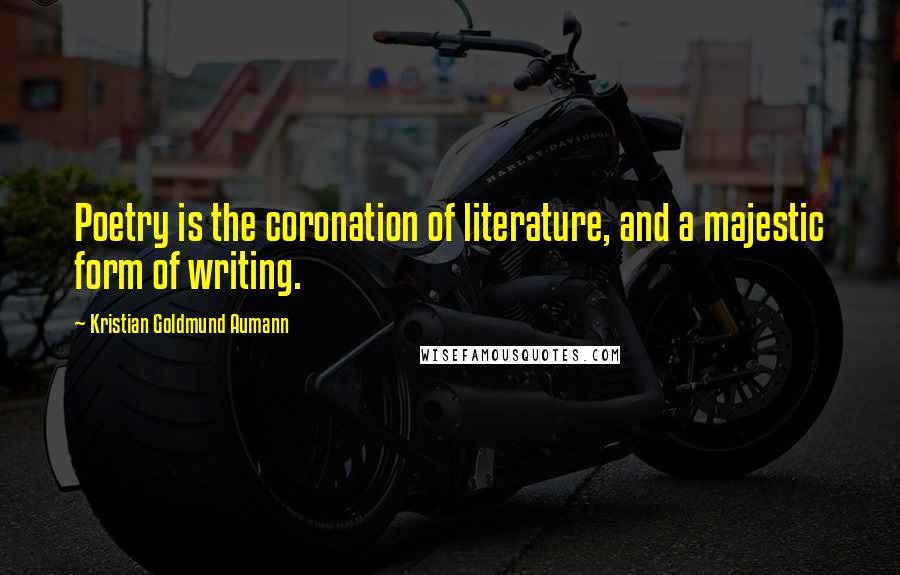 Kristian Goldmund Aumann Quotes: Poetry is the coronation of literature, and a majestic form of writing.