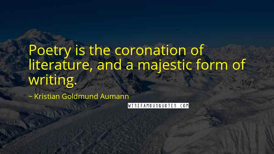 Kristian Goldmund Aumann Quotes: Poetry is the coronation of literature, and a majestic form of writing.