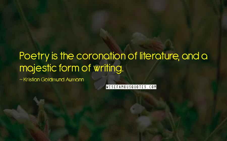 Kristian Goldmund Aumann Quotes: Poetry is the coronation of literature, and a majestic form of writing.