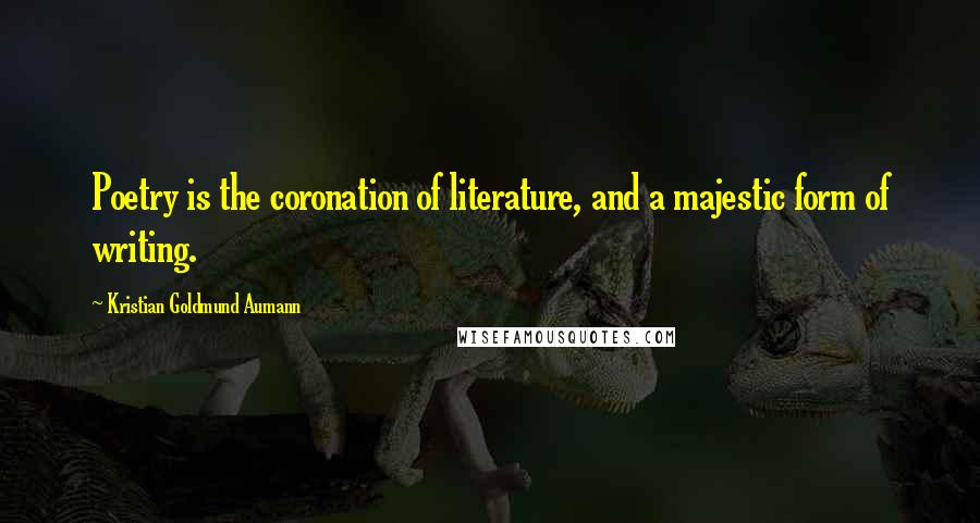 Kristian Goldmund Aumann Quotes: Poetry is the coronation of literature, and a majestic form of writing.