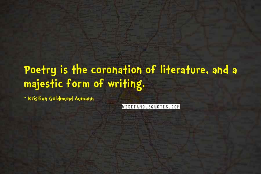 Kristian Goldmund Aumann Quotes: Poetry is the coronation of literature, and a majestic form of writing.