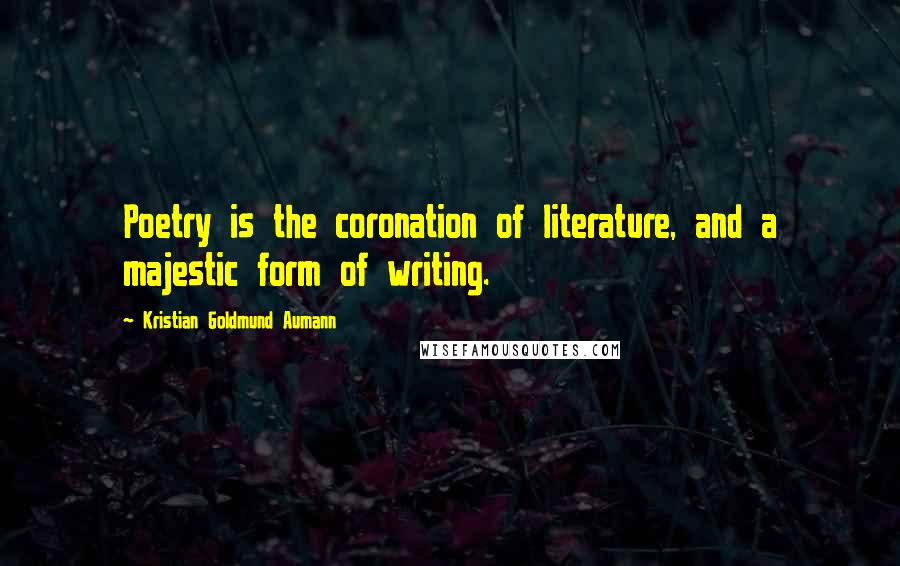 Kristian Goldmund Aumann Quotes: Poetry is the coronation of literature, and a majestic form of writing.