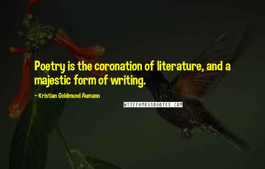 Kristian Goldmund Aumann Quotes: Poetry is the coronation of literature, and a majestic form of writing.