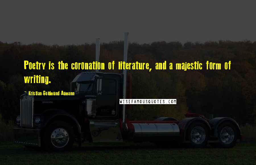 Kristian Goldmund Aumann Quotes: Poetry is the coronation of literature, and a majestic form of writing.