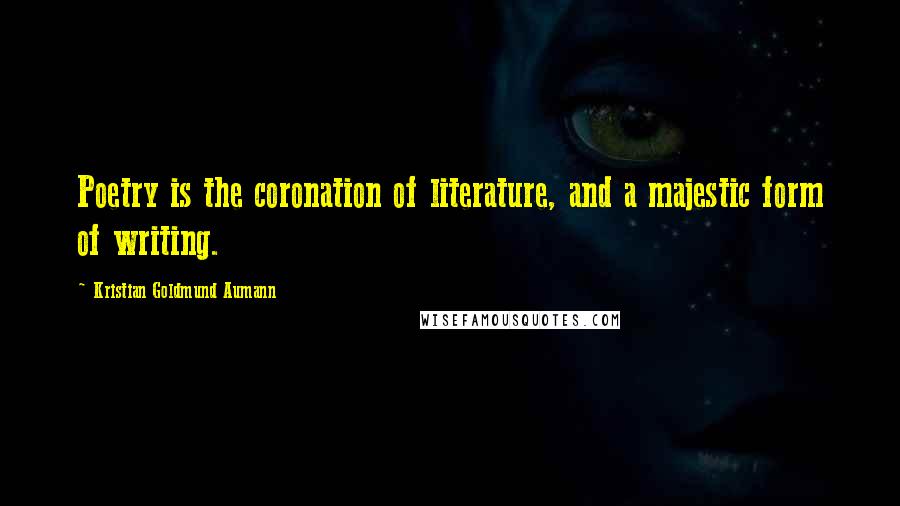 Kristian Goldmund Aumann Quotes: Poetry is the coronation of literature, and a majestic form of writing.