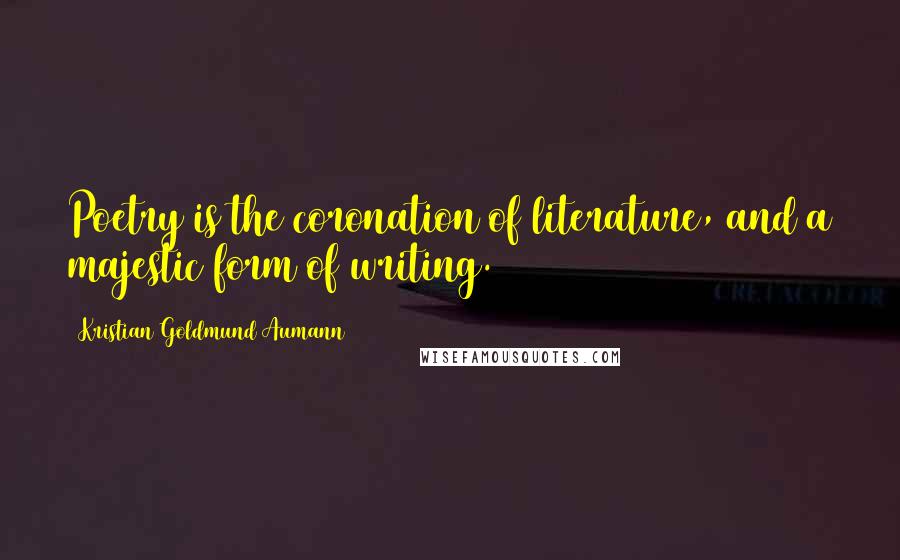 Kristian Goldmund Aumann Quotes: Poetry is the coronation of literature, and a majestic form of writing.