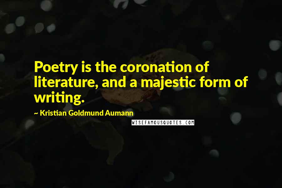 Kristian Goldmund Aumann Quotes: Poetry is the coronation of literature, and a majestic form of writing.