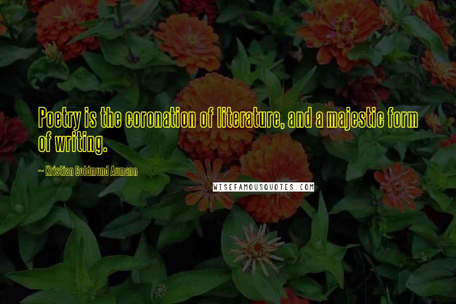 Kristian Goldmund Aumann Quotes: Poetry is the coronation of literature, and a majestic form of writing.