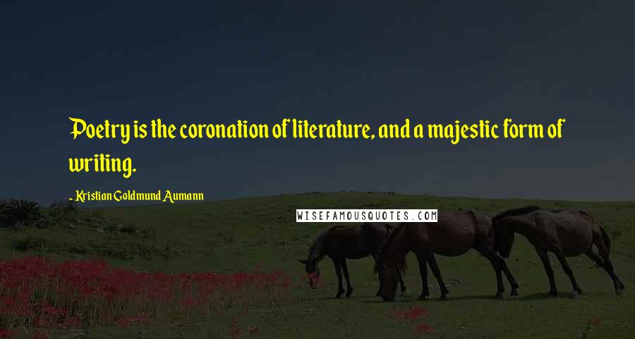 Kristian Goldmund Aumann Quotes: Poetry is the coronation of literature, and a majestic form of writing.