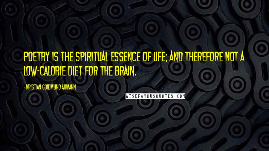 Kristian Goldmund Aumann Quotes: Poetry is the spiritual essence of life; and therefore not a low-calorie diet for the brain.