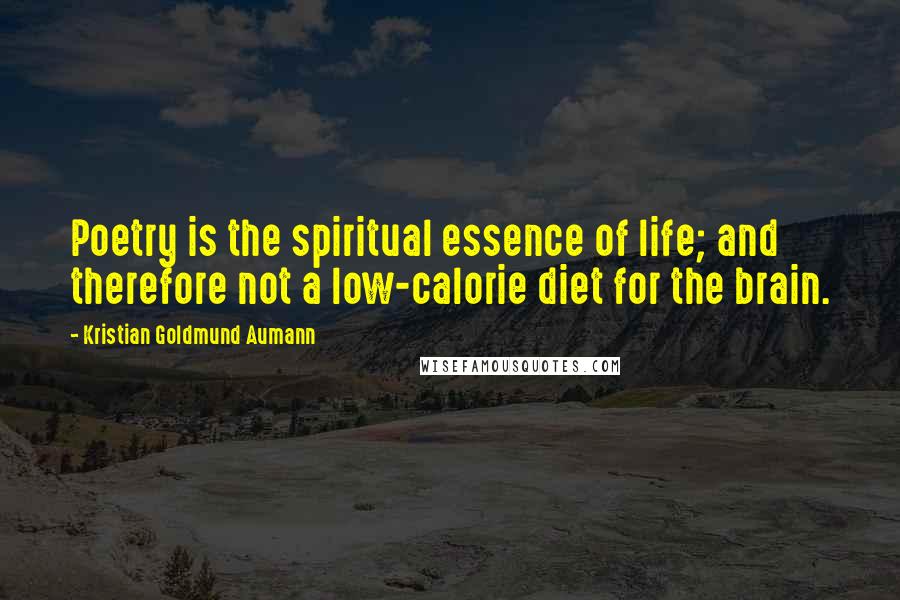 Kristian Goldmund Aumann Quotes: Poetry is the spiritual essence of life; and therefore not a low-calorie diet for the brain.