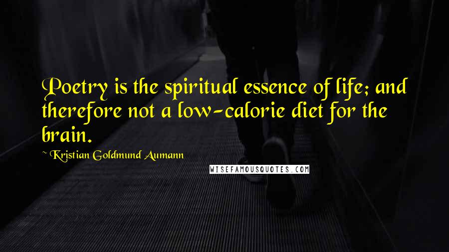 Kristian Goldmund Aumann Quotes: Poetry is the spiritual essence of life; and therefore not a low-calorie diet for the brain.