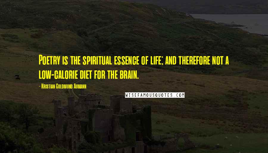 Kristian Goldmund Aumann Quotes: Poetry is the spiritual essence of life; and therefore not a low-calorie diet for the brain.