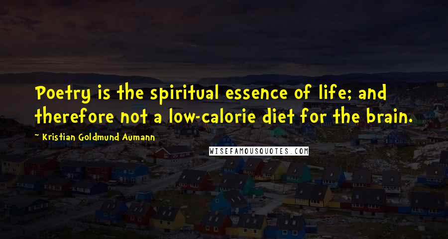 Kristian Goldmund Aumann Quotes: Poetry is the spiritual essence of life; and therefore not a low-calorie diet for the brain.