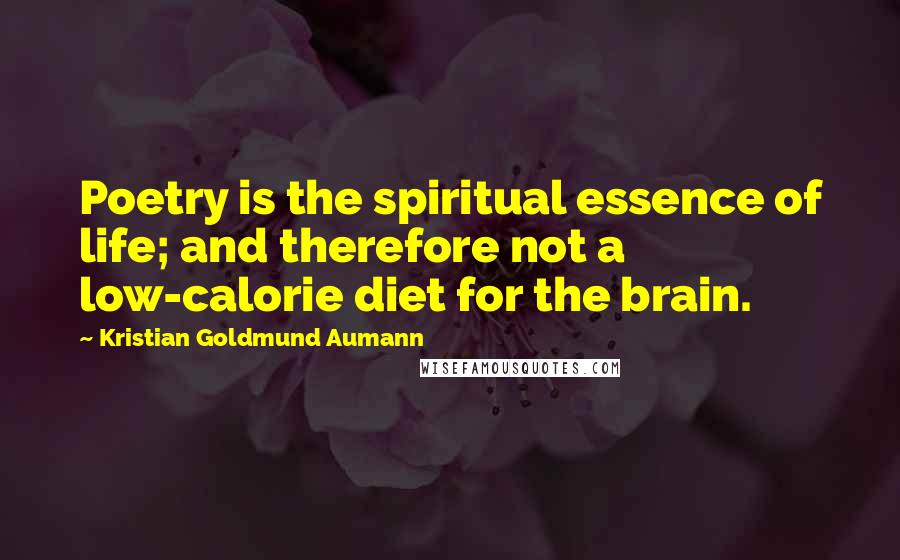 Kristian Goldmund Aumann Quotes: Poetry is the spiritual essence of life; and therefore not a low-calorie diet for the brain.