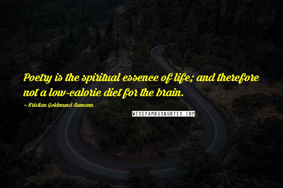 Kristian Goldmund Aumann Quotes: Poetry is the spiritual essence of life; and therefore not a low-calorie diet for the brain.