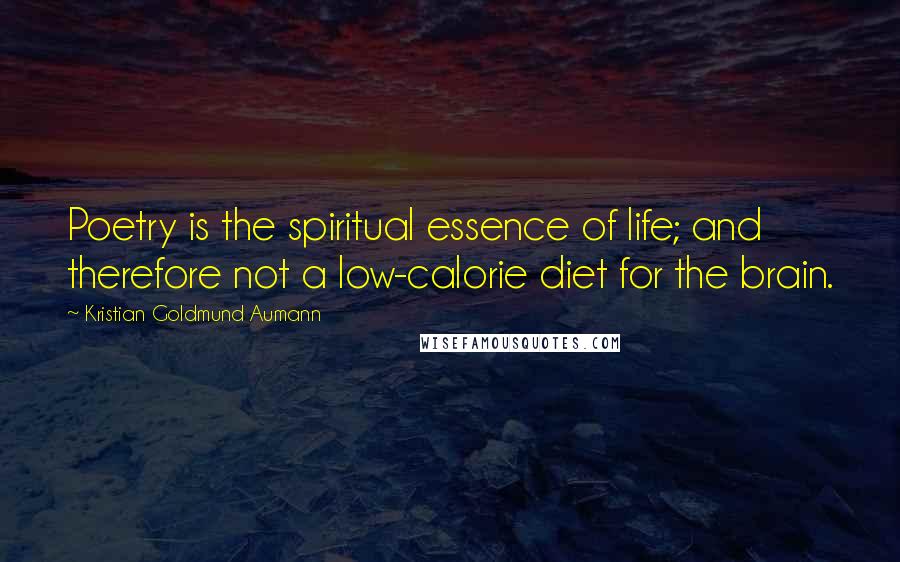 Kristian Goldmund Aumann Quotes: Poetry is the spiritual essence of life; and therefore not a low-calorie diet for the brain.