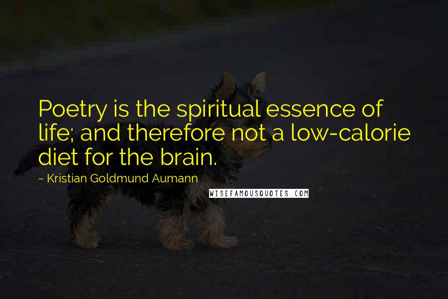 Kristian Goldmund Aumann Quotes: Poetry is the spiritual essence of life; and therefore not a low-calorie diet for the brain.