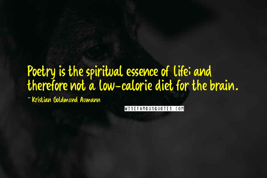 Kristian Goldmund Aumann Quotes: Poetry is the spiritual essence of life; and therefore not a low-calorie diet for the brain.