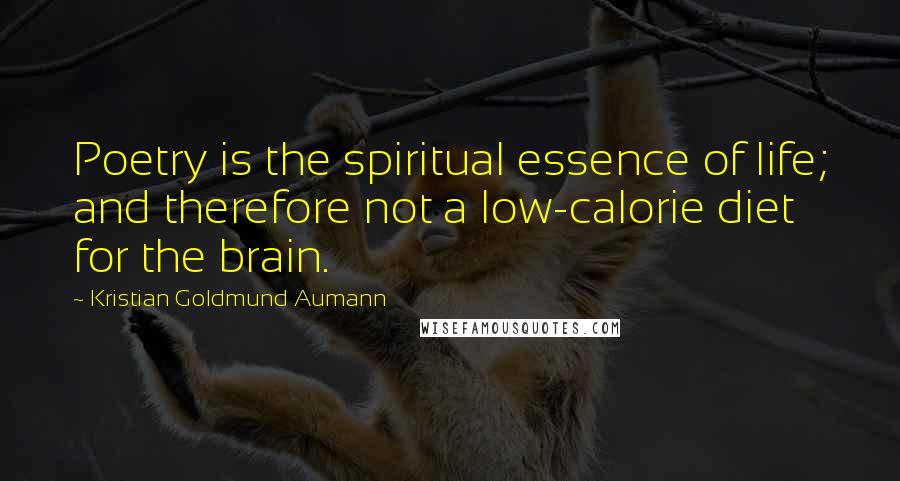 Kristian Goldmund Aumann Quotes: Poetry is the spiritual essence of life; and therefore not a low-calorie diet for the brain.