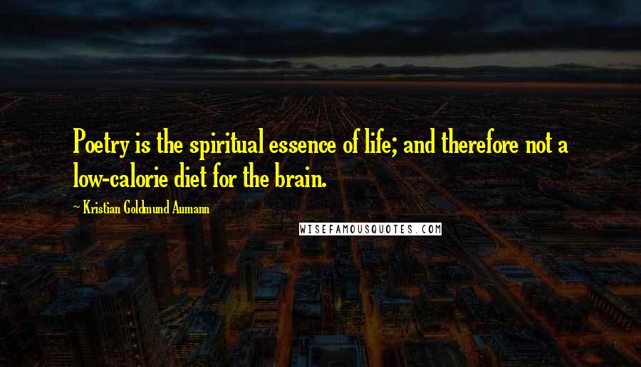 Kristian Goldmund Aumann Quotes: Poetry is the spiritual essence of life; and therefore not a low-calorie diet for the brain.