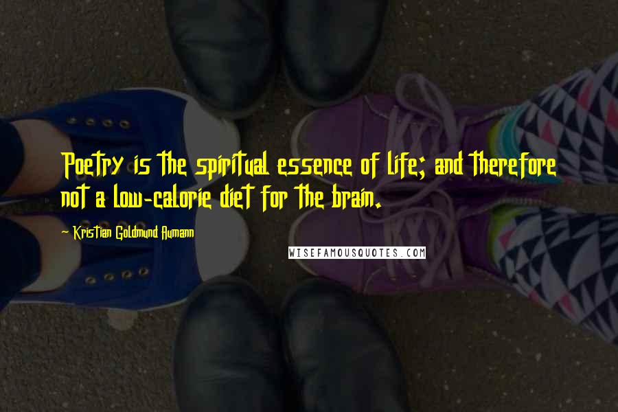 Kristian Goldmund Aumann Quotes: Poetry is the spiritual essence of life; and therefore not a low-calorie diet for the brain.
