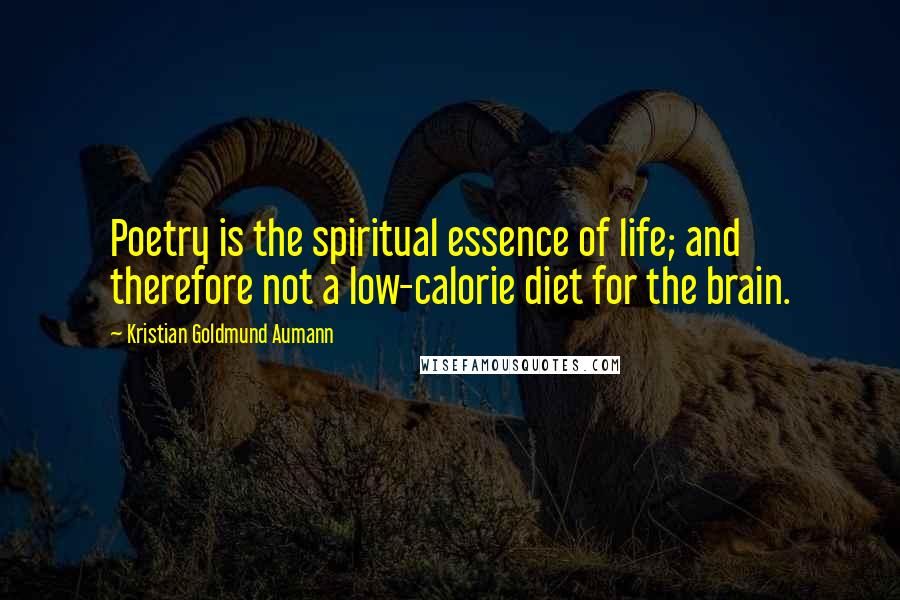 Kristian Goldmund Aumann Quotes: Poetry is the spiritual essence of life; and therefore not a low-calorie diet for the brain.