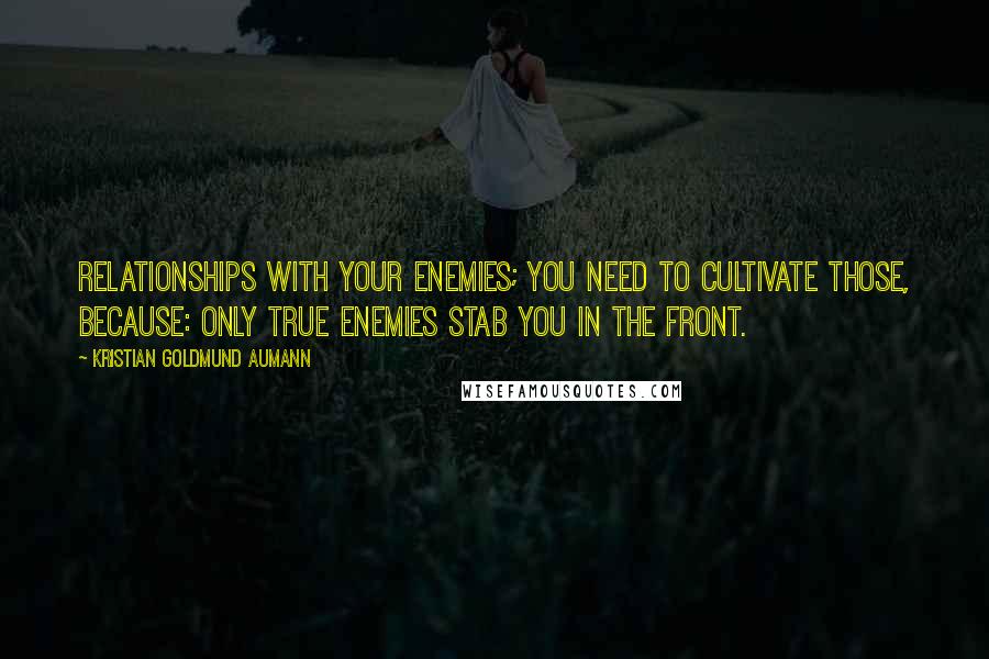 Kristian Goldmund Aumann Quotes: Relationships with your enemies; you need to cultivate those, because: Only true enemies stab you in the front.